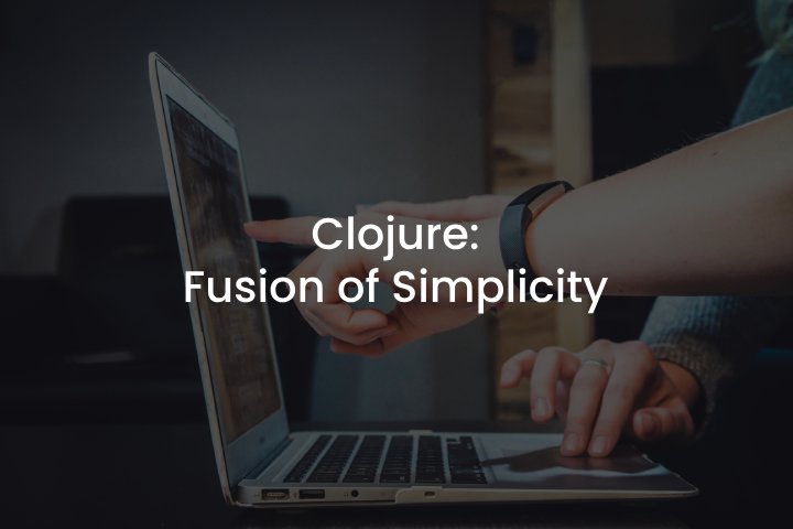 Clojure- Fusion of Simplicity Clojure: Fusion of Simplicity