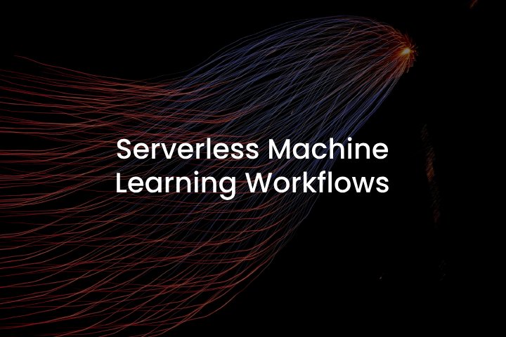 Serverless Machine Learning Workflows